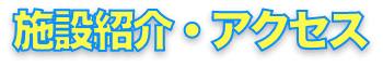  施設紹介・アクセス